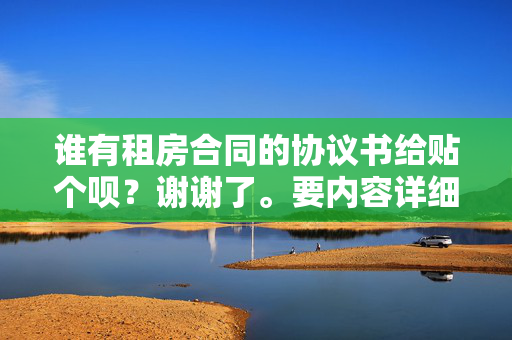 谁有租房合同的协议书给贴个呗？谢谢了。要内容详细的，条款清晰的。