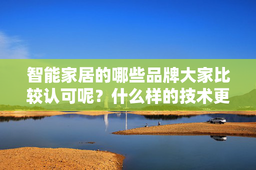 智能家居的哪些品牌大家比较认可呢？什么样的技术更加稳定？