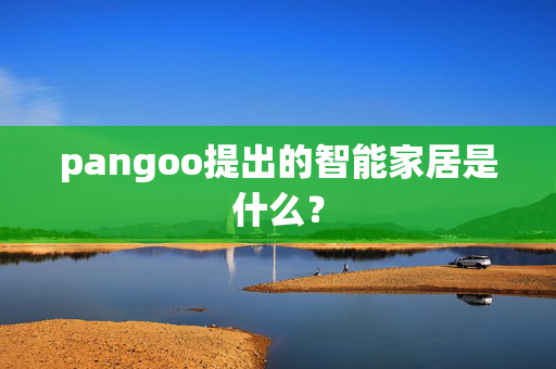 pangoo提出的智能家居是什么？