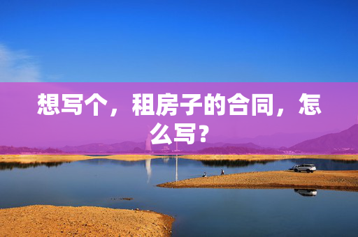 想写个，租房子的合同，怎么写？