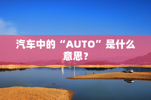 汽车中的“AUTO”是什么意思？