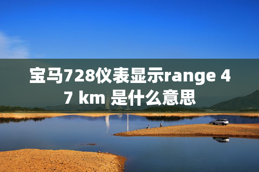 宝马728仪表显示range 47 km 是什么意思