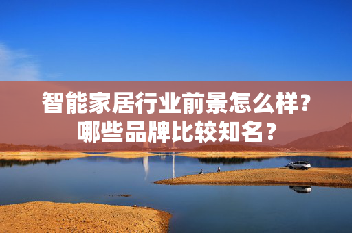 智能家居行业前景怎么样？哪些品牌比较知名？