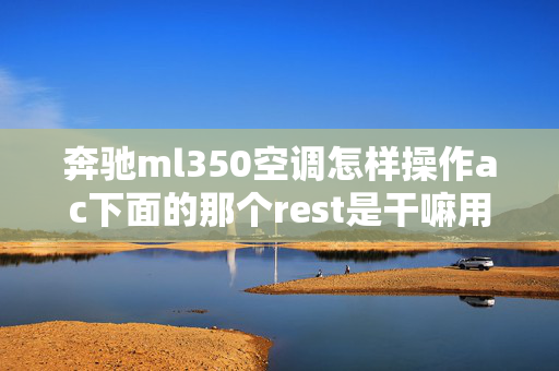 奔驰ml350空调怎样操作ac下面的那个rest是干嘛用的