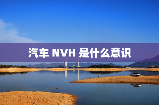 汽车 NVH 是什么意识