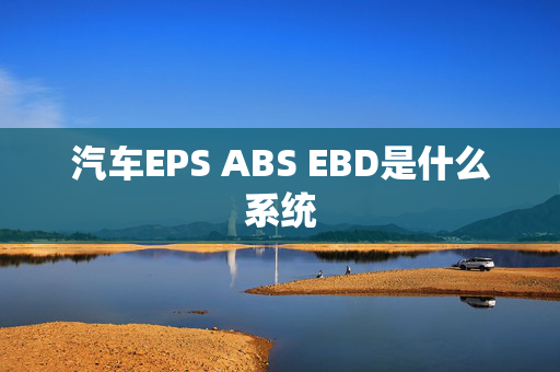 汽车EPS ABS EBD是什么系统