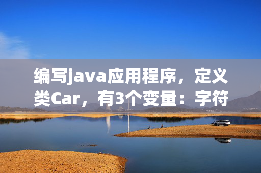 编写java应用程序，定义类Car，有3个变量：字符串name，表示汽车品牌，字符串color，表示颜色，