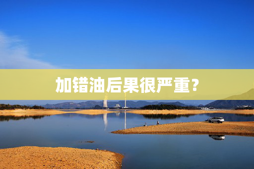 加错油后果很严重？