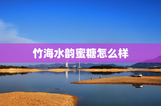 竹海水韵蜜糖怎么样