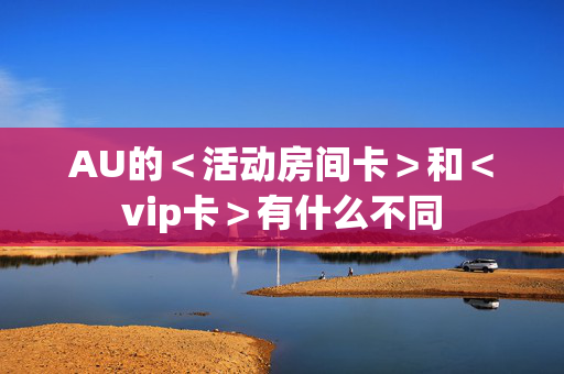 AU的＜活动房间卡＞和＜vip卡＞有什么不同