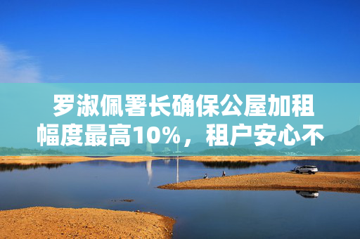  罗淑佩署长确保公屋加租幅度最高10%，租户安心不怕涨。