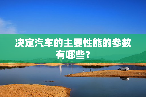 决定汽车的主要性能的参数有哪些？