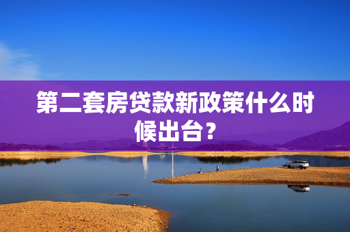 第二套房贷款新政策什么时候出台？