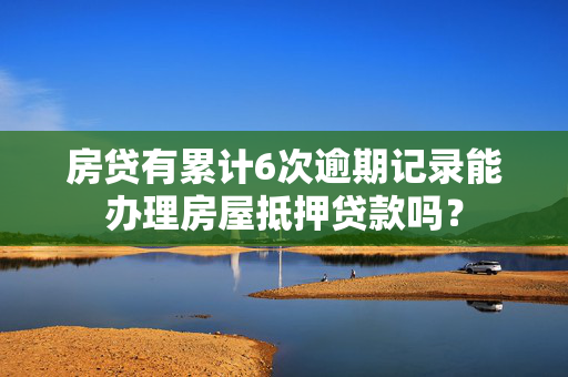 房贷有累计6次逾期记录能办理房屋抵押贷款吗？