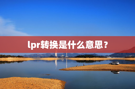 lpr转换是什么意思？