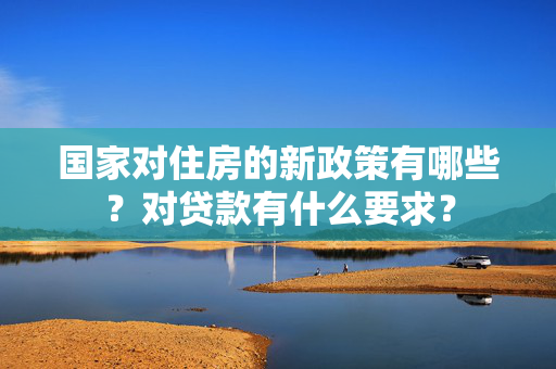 国家对住房的新政策有哪些？对贷款有什么要求？