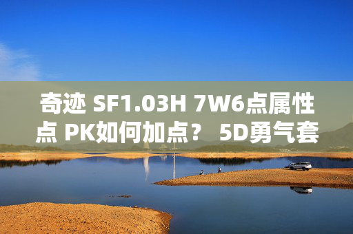 奇迹 SF1.03H 7W6点属性点 PK如何加点？ 5D勇气套镶嵌什么宝石？顺序是什么? 另外有什么好用的脚本没