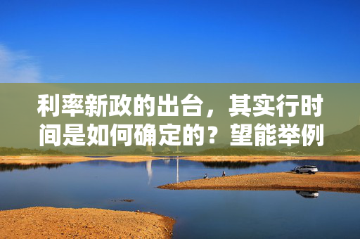 利率新政的出台，其实行时间是如何确定的？望能举例说明，谢谢