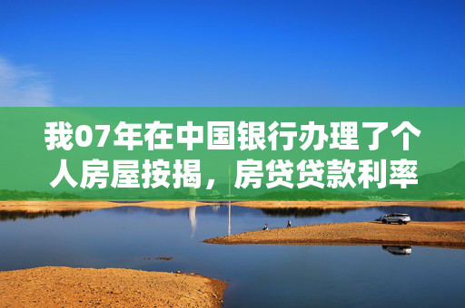 我07年在中国银行办理了个人房屋按揭，房贷贷款利率下调,是否要去办理手续,银行才会下调利率?