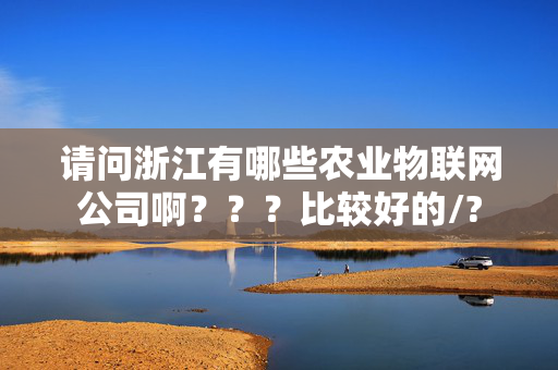 请问浙江有哪些农业物联网公司啊？？？比较好的/?