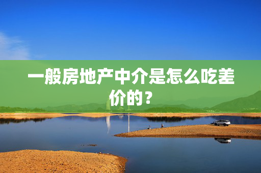 一般房地产中介是怎么吃差价的？